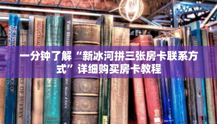 一分钟了解“新冰河拼三张房卡联系方式”详细购买房卡教程