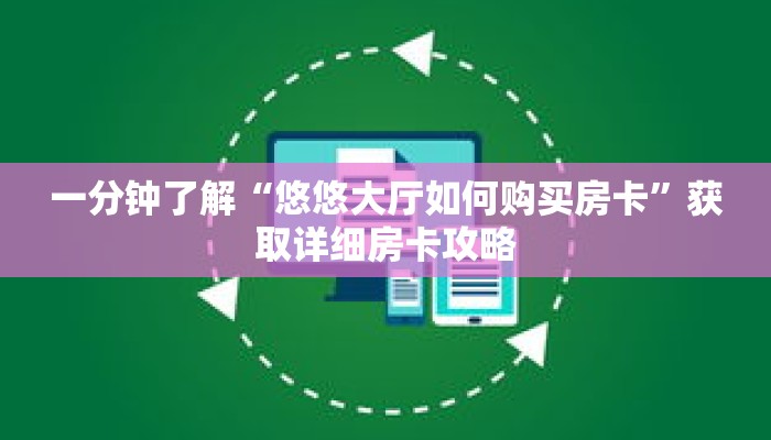 一分钟了解“悠悠大厅如何购买房卡”获取详细房卡攻略