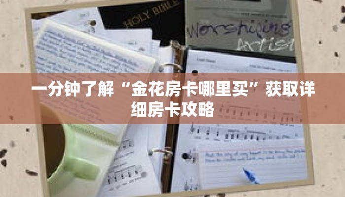 一分钟了解“金花房卡哪里买”获取详细房卡攻略