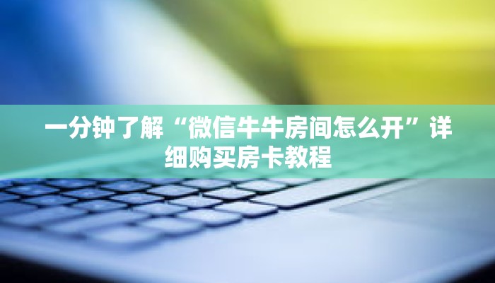 一分钟了解“微信牛牛房间怎么开”详细购买房卡教程