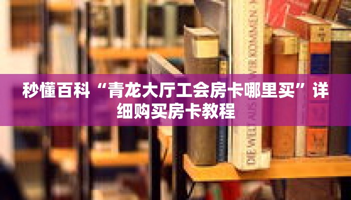 秒懂百科“青龙大厅工会房卡哪里买”详细购买房卡教程