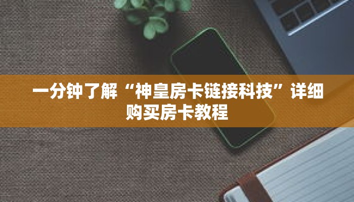 一分钟了解“神皇房卡链接科技”详细购买房卡教程