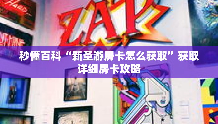 秒懂百科“新圣游房卡怎么获取”获取详细房卡攻略