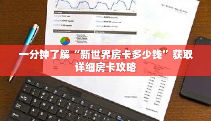 一分钟了解“新世界房卡多少钱”获取详细房卡攻略 一分钟了解“新世界房卡多少钱”获取详细房卡攻略