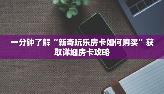 一分钟了解“新奇玩乐房卡如何购买”获取详细房卡攻略 一分钟了解“新奇玩乐房卡如何购买”获取详细房卡攻略