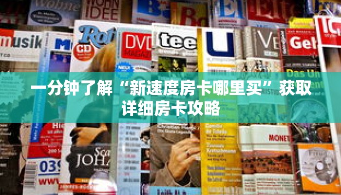 一分钟了解“新速度房卡哪里买”获取详细房卡攻略