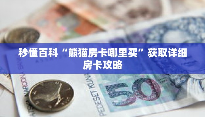 秒懂百科“熊猫房卡哪里买”获取详细房卡攻略