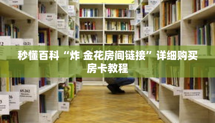 秒懂百科“炸 金花房间链接”详细购买房卡教程