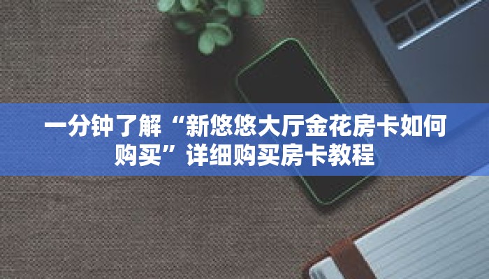 一分钟了解“新悠悠大厅金花房卡如何购买”详细购买房卡教程