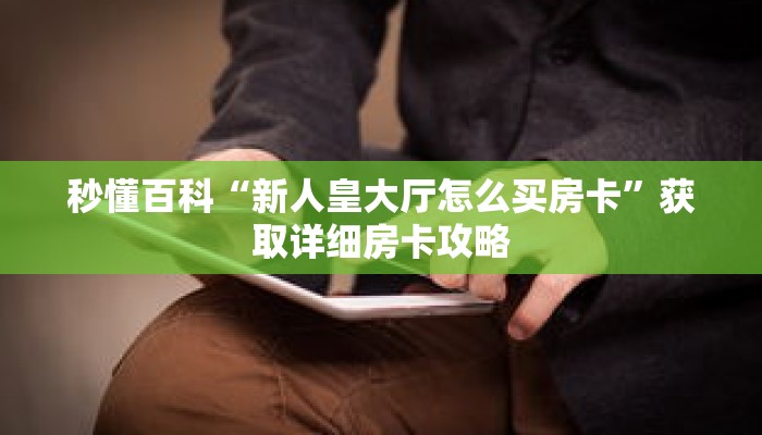 秒懂百科“新人皇大厅怎么买房卡”获取详细房卡攻略