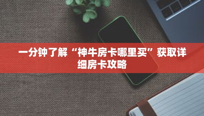 一分钟了解“神牛房卡哪里买”获取详细房卡攻略