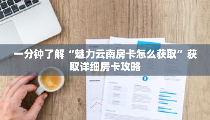 一分钟了解“魅力云南房卡怎么获取”获取详细房卡攻略