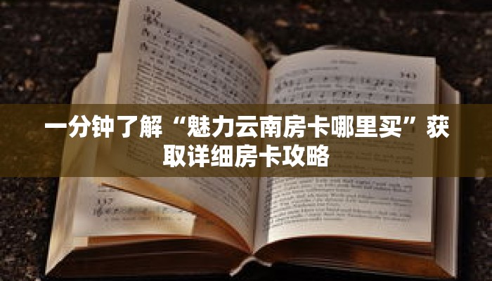 一分钟了解“魅力云南房卡哪里买”获取详细房卡攻略