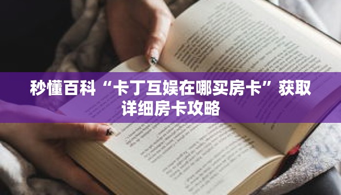 秒懂百科“卡丁互娱在哪买房卡”获取详细房卡攻略