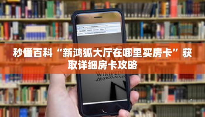 秒懂百科“新鸿狐大厅在哪里买房卡”获取详细房卡攻略