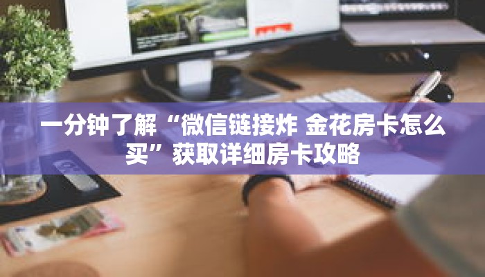 一分钟了解“微信链接炸 金花房卡怎么买”获取详细房卡攻略