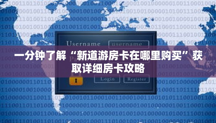 一分钟了解“新道游房卡在哪里购买”获取详细房卡攻略