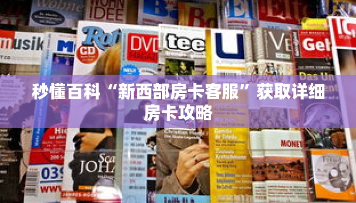 秒懂百科“新西部房卡客服”获取详细房卡攻略 秒懂百科“新西部房卡客服”获取详细房卡攻略