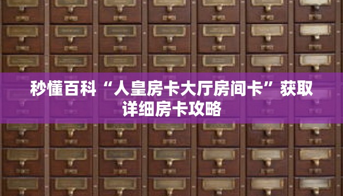 秒懂百科“人皇房卡大厅房间卡”获取详细房卡攻略