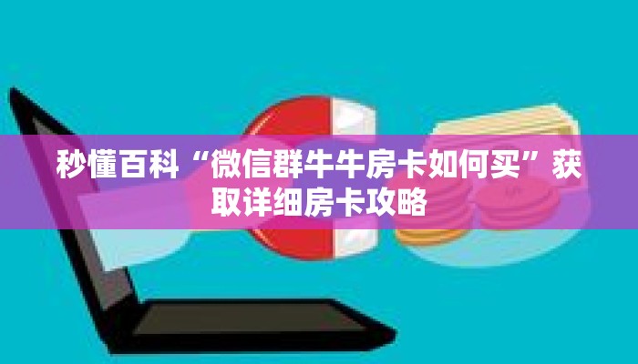 秒懂百科“微信群牛牛房卡如何买”获取详细房卡攻略