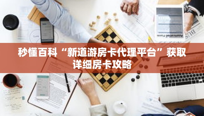 秒懂百科“新道游房卡代理平台”获取详细房卡攻略