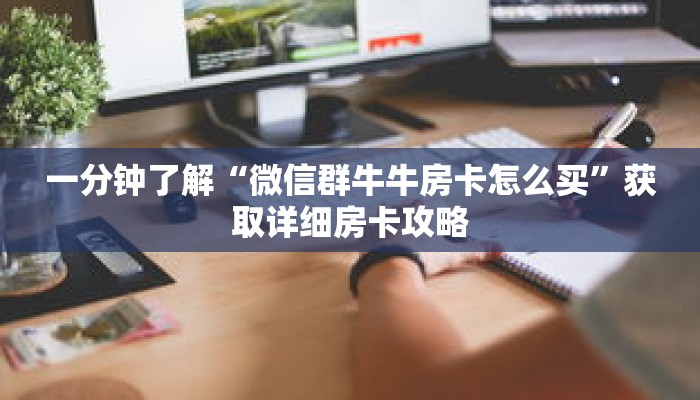 一分钟了解“微信群牛牛房卡怎么买”获取详细房卡攻略