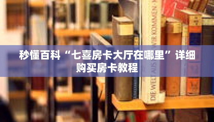 秒懂百科“七喜房卡大厅在哪里”详细购买房卡教程