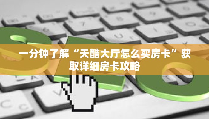 一分钟了解“天酷大厅怎么买房卡”获取详细房卡攻略