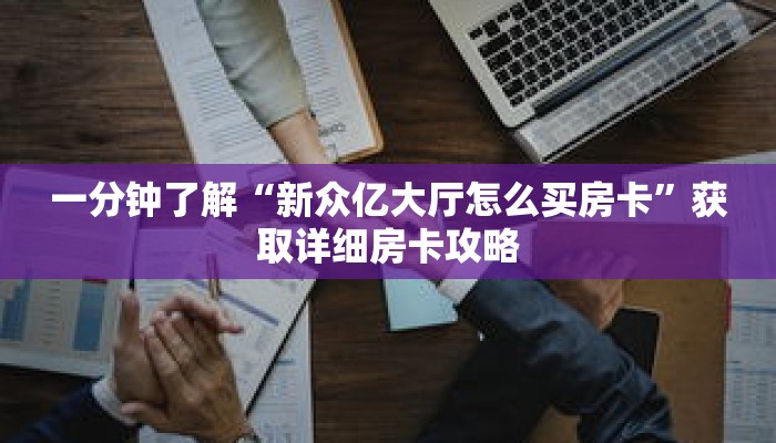 一分钟了解“新众亿大厅怎么买房卡”获取详细房卡攻略