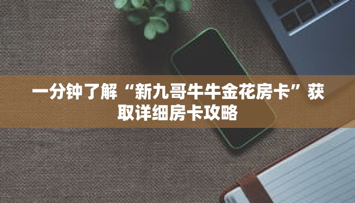 一分钟了解“新九哥牛牛金花房卡”获取详细房卡攻略 一分钟了解“新九哥牛牛金花房卡”获取详细房卡攻略