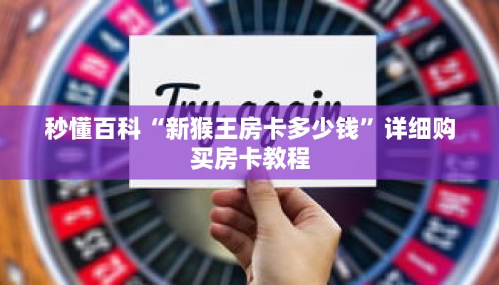 秒懂百科“新猴王房卡多少钱”详细购买房卡教程