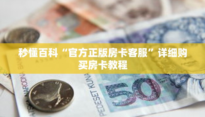 秒懂百科“官方正版房卡客服”详细购买房卡教程 秒懂百科“官方正版房卡客服”详细购买房卡教程