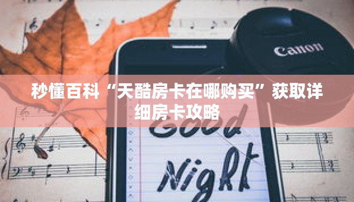 秒懂百科“天酷房卡在哪购买”获取详细房卡攻略