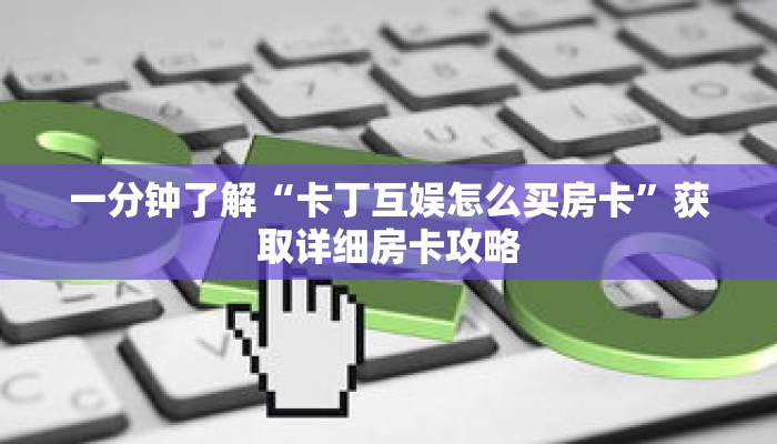 一分钟了解“卡丁互娱怎么买房卡”获取详细房卡攻略