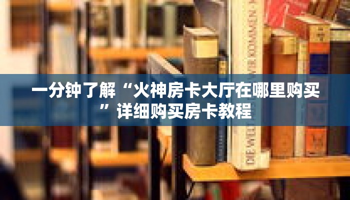一分钟了解“火神房卡大厅在哪里购买”详细购买房卡教程 一分钟了解“火神房卡大厅在哪里购买”详细购买房卡教程
