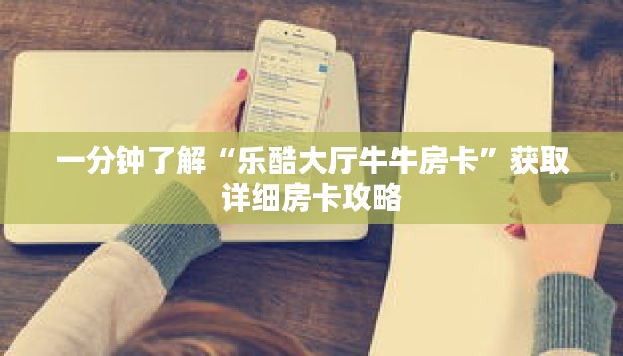 一分钟了解“乐酷大厅牛牛房卡”获取详细房卡攻略
