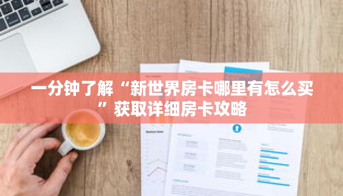 一分钟了解“新世界房卡哪里有怎么买”获取详细房卡攻略