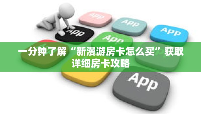 一分钟了解“新漫游房卡怎么买”获取详细房卡攻略