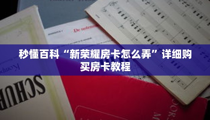 秒懂百科“新荣耀房卡怎么弄”详细购买房卡教程