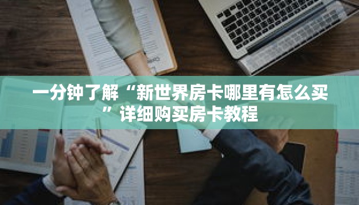 一分钟了解“新世界房卡哪里有怎么买”详细购买房卡教程