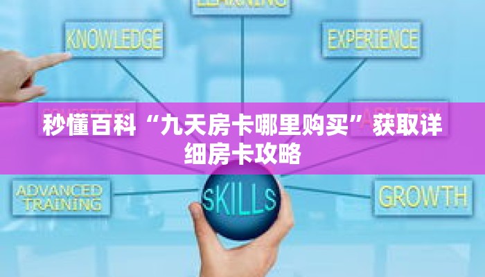 秒懂百科“九天房卡哪里购买”获取详细房卡攻略 秒懂百科“九天房卡哪里购买”获取详细房卡攻略