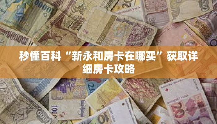 秒懂百科“新永和房卡在哪买”获取详细房卡攻略