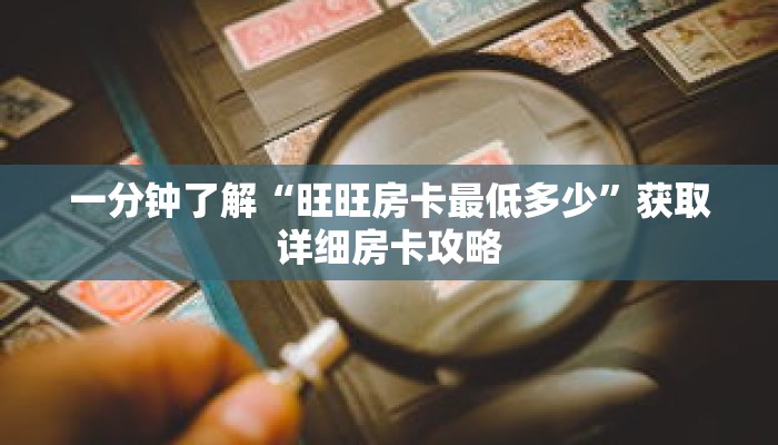 一分钟了解“旺旺房卡最低多少”获取详细房卡攻略 一分钟了解“旺旺房卡最低多少”获取详细房卡攻略