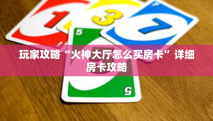 玩家攻略“火神大厅怎么买房卡”详细房卡攻略 玩家攻略“火神大厅怎么买房卡”详细房卡攻略
