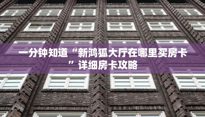 一分钟知道“新鸿狐大厅在哪里买房卡”详细房卡攻略