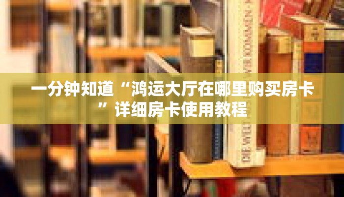 一分钟知道“鸿运大厅在哪里购买房卡”详细房卡使用教程