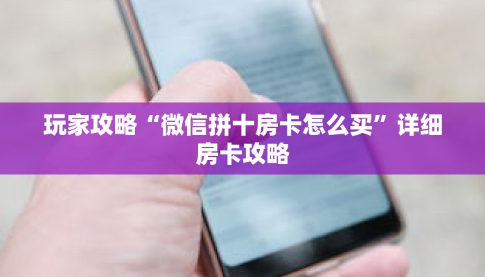 玩家攻略“微信拼十房卡怎么买”详细房卡攻略