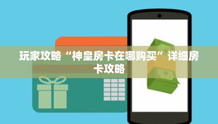 玩家攻略“神皇房卡在哪购买”详细房卡攻略