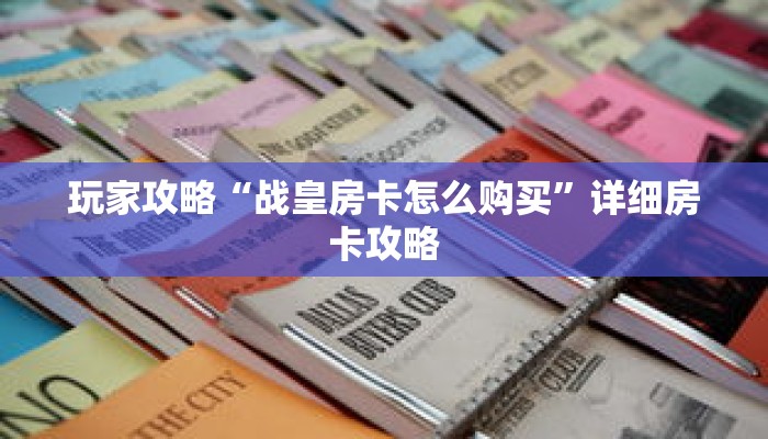 玩家攻略“战皇房卡怎么购买”详细房卡攻略