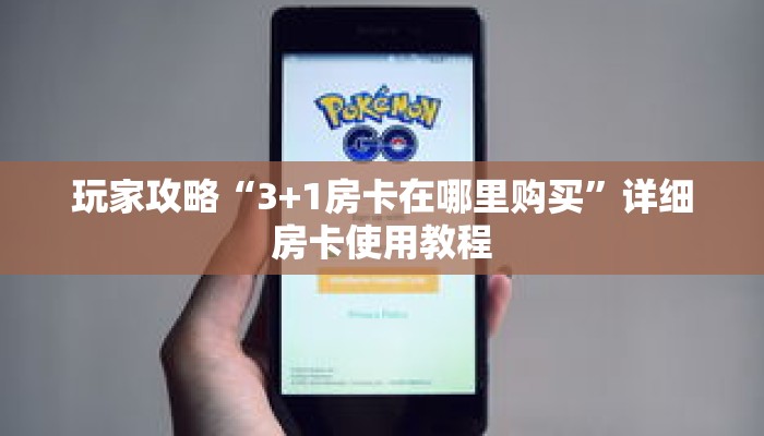 玩家攻略“3+1房卡在哪里购买”详细房卡使用教程 玩家攻略“3+1房卡在哪里购买”详细房卡使用教程